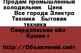 Продам промышленный холодильник › Цена ­ 40 000 - Все города Электро-Техника » Бытовая техника   . Свердловская обл.,Кушва г.